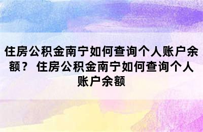 住房公积金南宁如何查询个人账户余额？ 住房公积金南宁如何查询个人账户余额